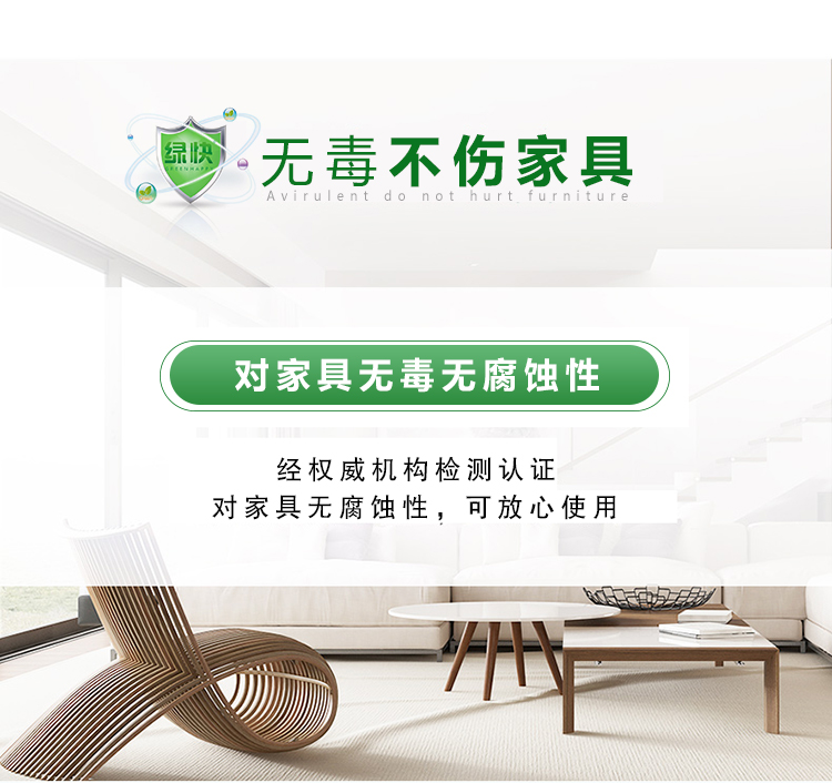 無(wú)毒不傷家具，對(duì)家具無(wú)毒無(wú)腐蝕性，經(jīng)權(quán)威機(jī)構(gòu)檢測(cè)認(rèn)證，可放心使用